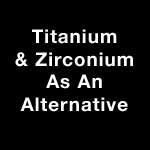 Titanium & Zirconium As An Alternative